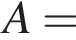 A =