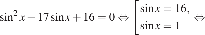 синус в квадрате x минус 17 синус x плюс 16 = 0 равносильно совокупность выражений синус x = 16, синус x = 1 конец совокупности . равносильно