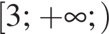  левая квад­рат­ная скоб­ка 3; плюс бес­ко­неч­ность ; пра­вая круг­лая скоб­ка 