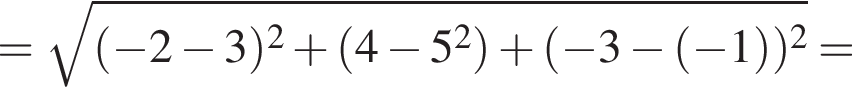 = ко­рень из: на­ча­ло ар­гу­мен­та: левая круг­лая скоб­ка минус 2 минус 3 пра­вая круг­лая скоб­ка в квад­ра­те плюс левая круг­лая скоб­ка 4 минус 5 в квад­ра­те пра­вая круг­лая скоб­ка плюс левая круг­лая скоб­ка минус 3 минус левая круг­лая скоб­ка минус 1 пра­вая круг­лая скоб­ка пра­вая круг­лая скоб­ка в квад­ра­те конец ар­гу­мен­та =