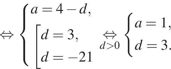  рав­но­силь­но си­сте­ма вы­ра­же­ний a = 4 минус d, со­во­куп­ность вы­ра­же­ний d = 3, d = минус 21 конец си­сте­мы . конец со­во­куп­но­сти . \underset d боль­ше 0 \mathop рав­но­силь­но си­сте­ма вы­ра­же­ний a = 1, d = 3. конец си­сте­мы .