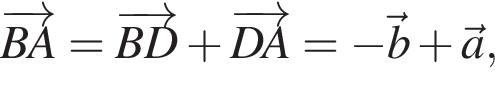 \overrightarrowBA = \overrightarrowBD плюс \overrightarrowDA = минус \vecb плюс \veca,