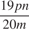  дробь: чис­ли­тель: 19pn, зна­ме­на­тель: 20m конец дроби 