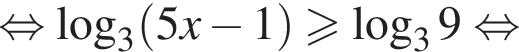  рав­но­силь­но ло­га­рифм по ос­но­ва­нию 3 левая круг­лая скоб­ка 5x минус 1 пра­вая круг­лая скоб­ка боль­ше или равно ло­га­рифм по ос­но­ва­нию 3 9 рав­но­силь­но 