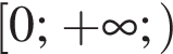  левая квад­рат­ная скоб­ка 0; плюс бес­ко­неч­ность ; пра­вая круг­лая скоб­ка 