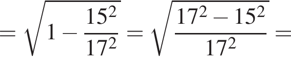 = ко­рень из: на­ча­ло ар­гу­мен­та: 1 минус дробь: чис­ли­тель: 15 в квад­ра­те , зна­ме­на­тель: 17 в квад­ра­те конец дроби конец ар­гу­мен­та = ко­рень из: на­ча­ло ар­гу­мен­та: дробь: чис­ли­тель: 17 в квад­ра­те минус 15 в квад­ра­те , зна­ме­на­тель: 17 в квад­ра­те конец дроби конец ар­гу­мен­та = 