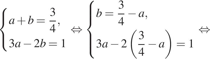  си­сте­ма вы­ра­же­ний a плюс b= дробь: чис­ли­тель: 3, зна­ме­на­тель: 4 конец дроби ,3a минус 2b=1 конец си­сте­мы . рав­но­силь­но си­сте­ма вы­ра­же­ний b= дробь: чис­ли­тель: 3, зна­ме­на­тель: 4 конец дроби минус a,3a минус 2 левая круг­лая скоб­ка дробь: чис­ли­тель: 3, зна­ме­на­тель: 4 конец дроби минус a пра­вая круг­лая скоб­ка =1 конец си­сте­мы . рав­но­силь­но 
