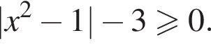 |x в квад­ра­те минус 1| минус 3 боль­ше или равно 0.