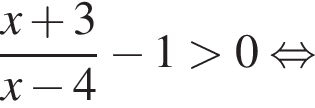  дробь: чис­ли­тель: x плюс 3, зна­ме­на­тель: x минус 4 конец дроби минус 1 боль­ше 0 рав­но­силь­но 