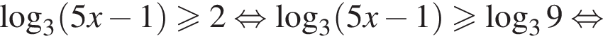 ло­га­рифм по ос­но­ва­нию 3 левая круг­лая скоб­ка 5x минус 1 пра­вая круг­лая скоб­ка боль­ше или равно 2 рав­но­силь­но ло­га­рифм по ос­но­ва­нию 3 левая круг­лая скоб­ка 5x минус 1 пра­вая круг­лая скоб­ка боль­ше или равно ло­га­рифм по ос­но­ва­нию 3 9 рав­но­силь­но 