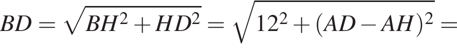 BD= ко­рень из: на­ча­ло ар­гу­мен­та: BH в квад­ра­те плюс HD в квад­ра­те конец ар­гу­мен­та = ко­рень из: на­ча­ло ар­гу­мен­та: 12 в квад­ра­те плюс левая круг­лая скоб­ка AD минус AH пра­вая круг­лая скоб­ка в квад­ра­те конец ар­гу­мен­та =