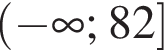 левая круглая скобка минус бесконечность ; 82 правая квадратная скобка