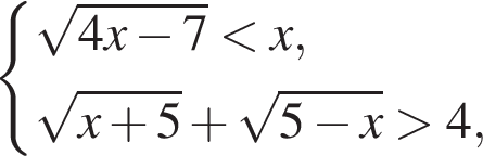  си­сте­ма вы­ра­же­ний ко­рень из: на­ча­ло ар­гу­мен­та: 4x минус 7 конец ар­гу­мен­та мень­ше x, ко­рень из: на­ча­ло ар­гу­мен­та: x плюс 5 конец ар­гу­мен­та плюс ко­рень из: на­ча­ло ар­гу­мен­та: 5 минус x конец ар­гу­мен­та боль­ше 4, конец си­сте­мы . 