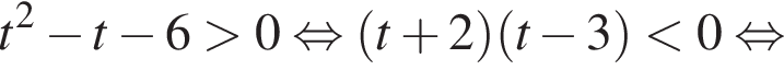 t в квад­ра­те минус t минус 6 боль­ше 0 рав­но­силь­но левая круг­лая скоб­ка t плюс 2 пра­вая круг­лая скоб­ка левая круг­лая скоб­ка t минус 3 пра­вая круг­лая скоб­ка мень­ше 0 рав­но­силь­но 