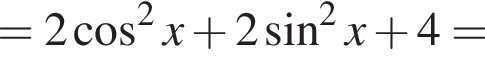 =2 ко­си­нус в квад­ра­те x плюс 2 синус в квад­ра­те x плюс 4=