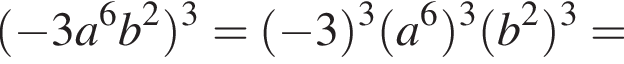  левая круг­лая скоб­ка минус 3a в сте­пе­ни 6 b в квад­ра­те пра­вая круг­лая скоб­ка в кубе = левая круг­лая скоб­ка минус 3 пра­вая круг­лая скоб­ка в кубе левая круг­лая скоб­ка a в сте­пе­ни 6 пра­вая круг­лая скоб­ка в кубе левая круг­лая скоб­ка b в квад­ра­те пра­вая круг­лая скоб­ка в кубе =
