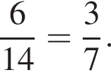  дробь: чис­ли­тель: 6, зна­ме­на­тель: 14 конец дроби = дробь: чис­ли­тель: 3, зна­ме­на­тель: 7 конец дроби . 