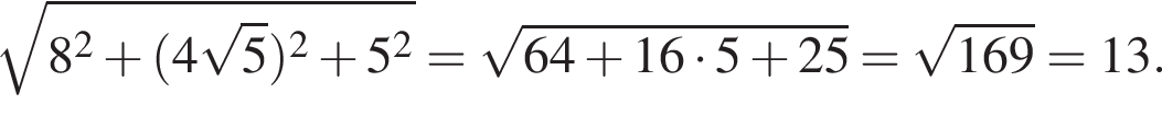  ко­рень из: на­ча­ло ар­гу­мен­та: 8 в квад­ра­те плюс левая круг­лая скоб­ка 4 ко­рень из: на­ча­ло ар­гу­мен­та: 5 конец ар­гу­мен­та пра­вая круг­лая скоб­ка в квад­ра­те плюс 5 в квад­ра­те конец ар­гу­мен­та = ко­рень из: на­ча­ло ар­гу­мен­та: 64 плюс 16 умно­жить на 5 плюс 25 конец ар­гу­мен­та = ко­рень из: на­ча­ло ар­гу­мен­та: 169 конец ар­гу­мен­та =13.