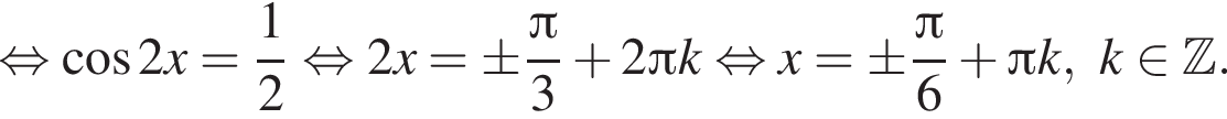  рав­но­силь­но ко­си­нус 2x= дробь: чис­ли­тель: 1, зна­ме­на­тель: 2 конец дроби рав­но­силь­но 2x=\pm дробь: чис­ли­тель: Пи , зна­ме­на­тель: 3 конец дроби плюс 2 Пи k рав­но­силь­но x=\pm дробь: чис­ли­тель: Пи , зна­ме­на­тель: 6 конец дроби плюс Пи k, k при­над­ле­жит Z . 