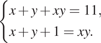  си­сте­ма вы­ра­же­ний x плюс y плюс xy = 11,x плюс y плюс 1 = xy. конец си­сте­мы . 