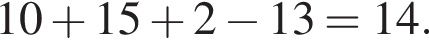 10 плюс 15 плюс 2 минус 13=14.