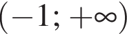  левая круг­лая скоб­ка минус 1 ; плюс бес­ко­неч­ность пра­вая круг­лая скоб­ка 