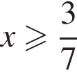 x боль­ше или равно дробь: чис­ли­тель: 3, зна­ме­на­тель: 7 конец дроби 