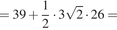=39 плюс дробь: чис­ли­тель: 1, зна­ме­на­тель: 2 конец дроби умно­жить на 3 ко­рень из: на­ча­ло ар­гу­мен­та: 2 конец ар­гу­мен­та умно­жить на 26=