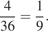  дробь: чис­ли­тель: 4, зна­ме­на­тель: 36 конец дроби = дробь: чис­ли­тель: 1, зна­ме­на­тель: 9 конец дроби . 