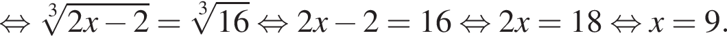  рав­но­силь­но ко­рень 3 сте­пе­ни из: на­ча­ло ар­гу­мен­та: 2x минус 2 конец ар­гу­мен­та = ко­рень 3 сте­пе­ни из: на­ча­ло ар­гу­мен­та: 16 конец ар­гу­мен­та рав­но­силь­но 2x минус 2 = 16 рав­но­силь­но 2x = 18 рав­но­силь­но x = 9. 