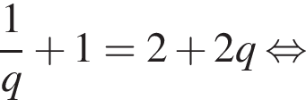  дробь: чис­ли­тель: 1, зна­ме­на­тель: q конец дроби плюс 1=2 плюс 2q рав­но­силь­но 