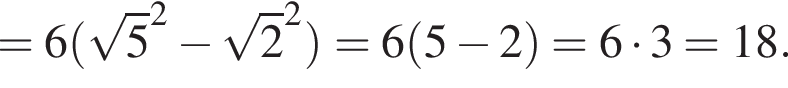 =6 левая круг­лая скоб­ка ко­рень из: на­ча­ло ар­гу­мен­та: 5 конец ар­гу­мен­та в квад­ра­те минус ко­рень из: на­ча­ло ар­гу­мен­та: 2 конец ар­гу­мен­та в квад­ра­те пра­вая круг­лая скоб­ка =6 левая круг­лая скоб­ка 5 минус 2 пра­вая круг­лая скоб­ка =6 умно­жить на 3=18.