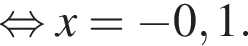  рав­но­силь­но x = минус 0,1.