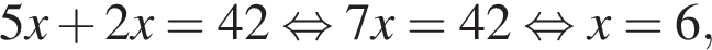 5x плюс 2x=42 рав­но­силь­но 7x=42 рав­но­силь­но x=6,