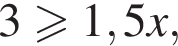 3 боль­ше или равно 1,5x,