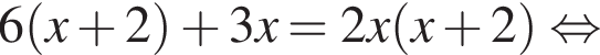 6 левая круг­лая скоб­ка x плюс 2 пра­вая круг­лая скоб­ка плюс 3x=2x левая круг­лая скоб­ка x плюс 2 пра­вая круг­лая скоб­ка рав­но­силь­но 