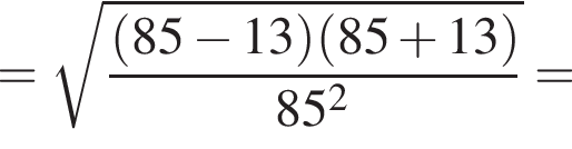 = корень из: начало аргумента: дробь: числитель: левая круглая скобка 85 минус 13 правая круглая скобка левая круглая скобка 85 плюс 13 правая круглая скобка , знаменатель: 85 в квадрате конец дроби конец аргумента =