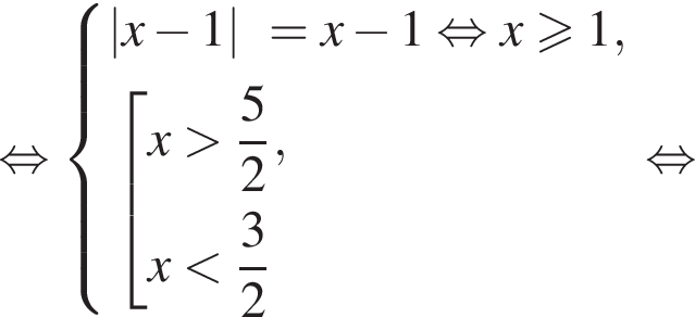  рав­но­силь­но си­сте­ма вы­ра­же­ний  новая стро­ка |x минус 1|=x минус 1 рав­но­силь­но x боль­ше или равно 1,  новая стро­ка со­во­куп­ность вы­ра­же­ний  новая стро­ка x боль­ше дробь: чис­ли­тель: 5, зна­ме­на­тель: 2 конец дроби ,  новая стро­ка x мень­ше дробь: чис­ли­тель: 3, зна­ме­на­тель: 2 конец дроби  конец си­сте­мы . конец со­во­куп­но­сти . рав­но­силь­но 