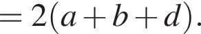 = 2 левая круглая скобка a плюс b плюс d правая круглая скобка .