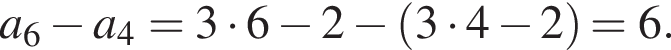 a_6 минус a_4=3 умно­жить на 6 минус 2 минус левая круг­лая скоб­ка 3 умно­жить на 4 минус 2 пра­вая круг­лая скоб­ка =6.