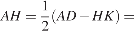 AH= дробь: чис­ли­тель: 1, зна­ме­на­тель: 2 конец дроби левая круг­лая скоб­ка AD минус HK пра­вая круг­лая скоб­ка =