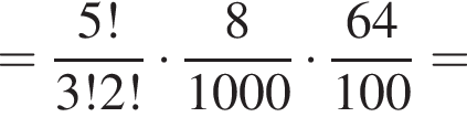 = дробь: числитель: 5!, знаменатель: 3!2! конец дроби умножить на дробь: числитель: 8, знаменатель: 1000 конец дроби умножить на дробь: числитель: 64, знаменатель: 100 конец дроби =