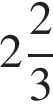  целая часть: 2, дроб­ная часть: чис­ли­тель: 2, зна­ме­на­тель: 3 