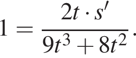 1= дробь: чис­ли­тель: 2 t умно­жить на s в сте­пе­ни левая круг­лая скоб­ка \prime пра­вая круг­лая скоб­ка , зна­ме­на­тель: 9 t в кубе плюс 8 t в квад­ра­те конец дроби . 