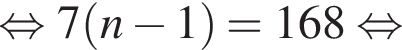  рав­но­силь­но 7 левая круг­лая скоб­ка n минус 1 пра­вая круг­лая скоб­ка =168 рав­но­силь­но 