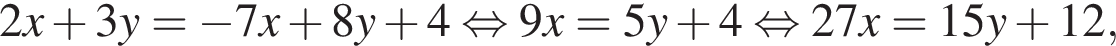 2x плюс 3y= минус 7x плюс 8y плюс 4 рав­но­силь­но 9x=5y плюс 4 рав­но­силь­но 27x=15y плюс 12,