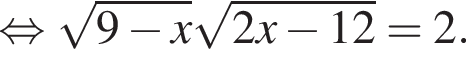  рав­но­силь­но ко­рень из: на­ча­ло ар­гу­мен­та: 9 минус x конец ар­гу­мен­та ко­рень из 2x минус 12=2.
