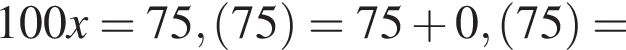 100x=75, левая круг­лая скоб­ка 75 пра­вая круг­лая скоб­ка =75 плюс 0, левая круг­лая скоб­ка 75 пра­вая круг­лая скоб­ка =