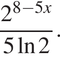  дробь: чис­ли­тель: 2 в сте­пе­ни левая круг­лая скоб­ка 8 минус 5x пра­вая круг­лая скоб­ка , зна­ме­на­тель: 5 на­ту­раль­ный ло­га­рифм 2 конец дроби . 