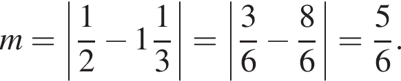 m = \left| дробь: чис­ли­тель: 1, зна­ме­на­тель: 2 конец дроби минус целая часть: 1, дроб­ная часть: чис­ли­тель: 1, зна­ме­на­тель: 3 | = \left| дробь: чис­ли­тель: 3, зна­ме­на­тель: 6 конец дроби минус дробь: чис­ли­тель: 8, зна­ме­на­тель: 6 конец дроби | = дробь: чис­ли­тель: 5, зна­ме­на­тель: 6 конец дроби .